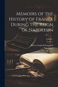 Cover image for Memoirs of the History of France During the Reign of Napoleon; Volume 4