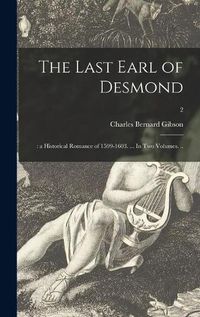 Cover image for The Last Earl of Desmond: : a Historical Romance of 1599-1603. ... In Two Volumes. ..; 2