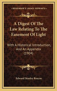 Cover image for A Digest of the Law Relating to the Easement of Light: With a Historical Introduction, and an Appendix (1904)