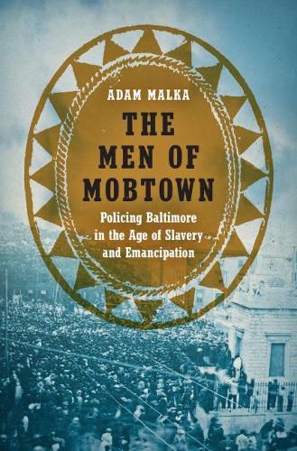 Cover image for The Men of Mobtown: Policing Baltimore in the Age of Slavery and Emancipation