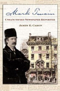 Cover image for Mark Twain: Unsanctified Newspaper Reporter