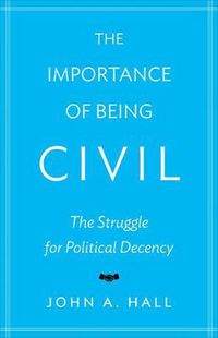 Cover image for The Importance of Being Civil: The Struggle for Political Decency