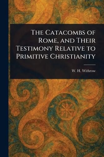 Cover image for The Catacombs of Rome, and Their Testimony Relative to Primitive Christianity