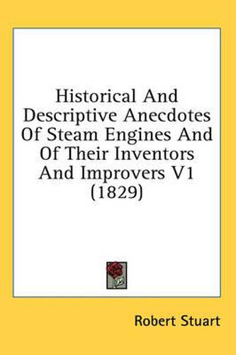 Cover image for Historical and Descriptive Anecdotes of Steam Engines and of Their Inventors and Improvers V1 (1829)