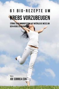 Cover image for 61 Bio-Rezepte um Krebs vorzubeugen: Starke dein Immunsystem auf naturliche Weise um den Krebs zu bekampfen