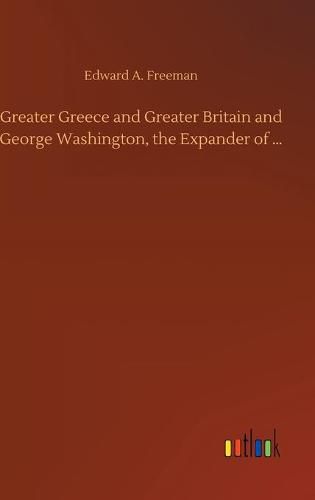 Cover image for Greater Greece and Greater Britain and George Washington, the Expander of ...