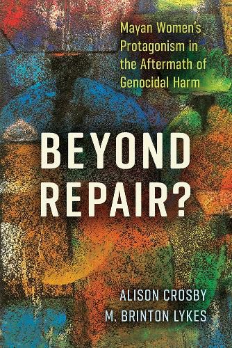 Cover image for Beyond Repair?: Mayan Women's Protagonism in the Aftermath of Genocidal Harm