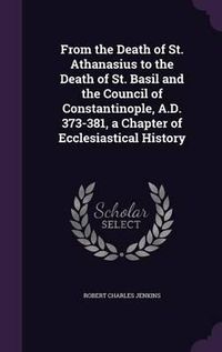 Cover image for From the Death of St. Athanasius to the Death of St. Basil and the Council of Constantinople, A.D. 373-381, a Chapter of Ecclesiastical History