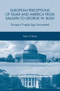 Cover image for European Perceptions of Islam and America from Saladin to George W. Bush: Europe's Fragile Ego Uncovered