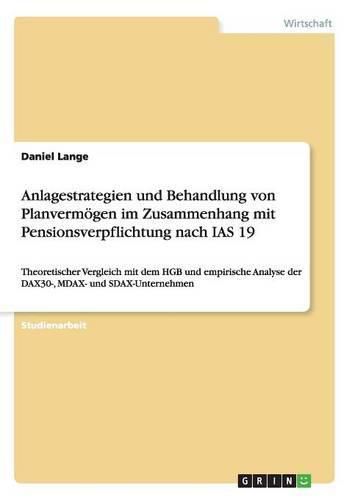 Anlagestrategien und Behandlung von Planvermoegen im Zusammenhang mit Pensionsverpflichtung nach IAS 19: Theoretischer Vergleich mit dem HGB und empirische Analyse der DAX30-, MDAX- und SDAX-Unternehmen