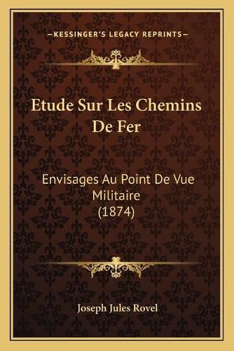 Cover image for Etude Sur Les Chemins de Fer: Envisages Au Point de Vue Militaire (1874)