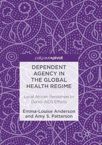 Cover image for Dependent Agency in the Global Health Regime: Local African Responses to Donor AIDS Efforts