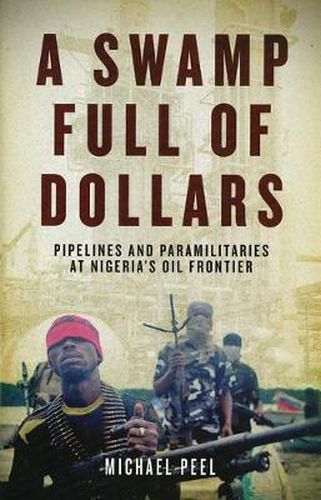 A Swamp Full of Dollars: Pipelines and Paramilitaries at Nigeria's Oil Frontier