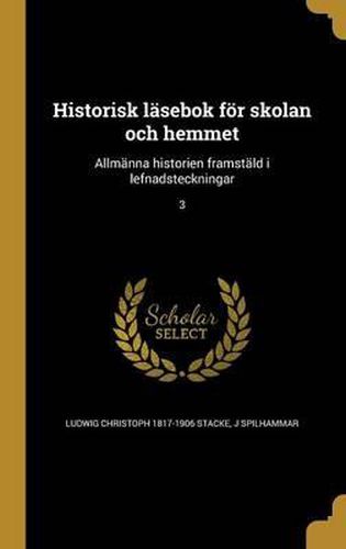 Cover image for Historisk Lasebok for Skolan Och Hemmet: Allmanna Historien Framstald I Lefnadsteckningar; 3