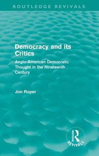 Cover image for Democracy and its Critics (Routledge Revivals): Anglo-American Democratic Thought in the Nineteenth Century