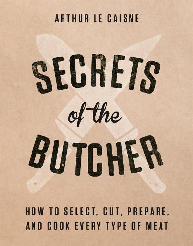 Cover image for Secrets of the Butcher: How to Select, Cut, Prepare, and Cook Every Type of Meat