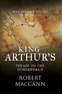 Cover image for King Arthur's Voyage to the Otherworld: Was Arthur killed in America?