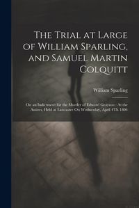 Cover image for The Trial at Large of William Sparling, and Samuel Martin Colquitt