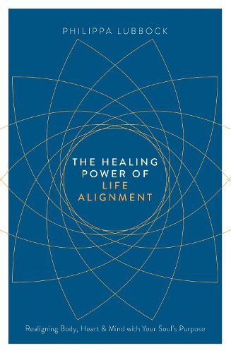 Cover image for The Healing Power of Life Alignment: Realigning Body, Heart and Mind With Your Soul's Purpose