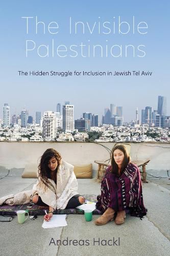 Cover image for The Invisible Palestinians: The Hidden Struggle for Inclusion in Jewish Tel Aviv