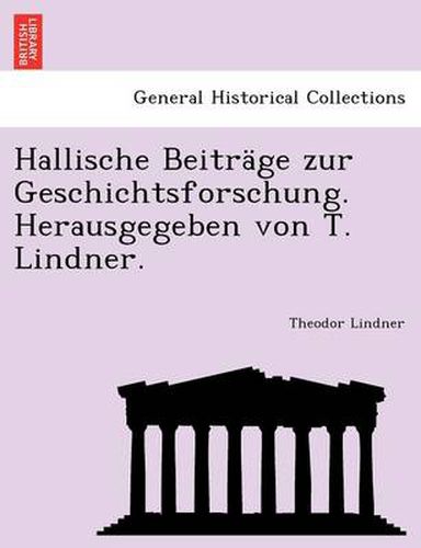Cover image for Hallische Beitrage Zur Geschichtsforschung. Herausgegeben Von T. Lindner.