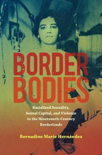 Cover image for Border Bodies: Racialized Sexuality, Sexual Capital, and Violence in the Nineteenth-Century Borderlands