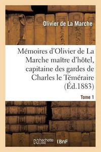 Cover image for Memoires d'Olivier de la Marche Maitre d'Hotel, Capitaine Des Gardes de Charles Le Temeraire Tome 1