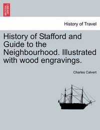 Cover image for History of Stafford and Guide to the Neighbourhood. Illustrated with Wood Engravings.