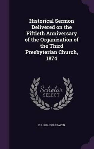 Historical Sermon Delivered on the Fiftieth Anniversary of the Organization of the Third Presbyterian Church, 1874