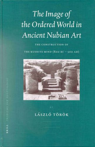 Cover image for The Image of the Ordered World in Ancient Nubian Art: The Construction of the Kushite Mind, 800 BC - 300 AD