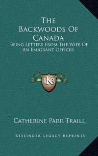 Cover image for The Backwoods of Canada: Being Letters from the Wife of an Emigrant Officer