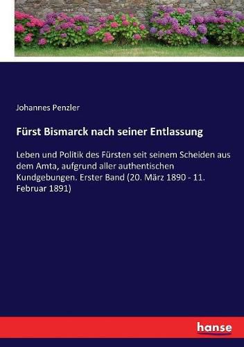 Furst Bismarck nach seiner Entlassung: Leben und Politik des Fursten seit seinem Scheiden aus dem Amta, aufgrund aller authentischen Kundgebungen. Erster Band (20. Marz 1890 - 11. Februar 1891)