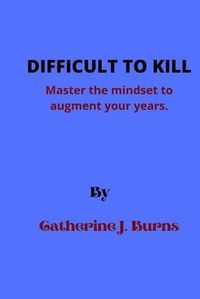 Cover image for Difficult to Kill: Master the mindset to augment your years