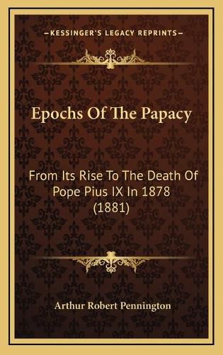 Cover image for Epochs of the Papacy: From Its Rise to the Death of Pope Pius IX in 1878 (1881)