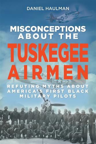 Misconceptions about the Tuskegee Airmen: Refuting Myths about America