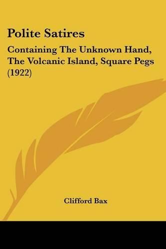 Polite Satires: Containing the Unknown Hand, the Volcanic Island, Square Pegs (1922)