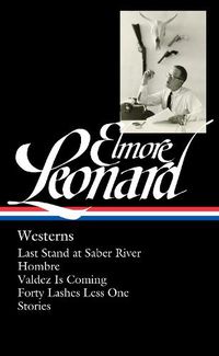 Cover image for Elmore Leonard: Westerns (LOA #308): Last Stand at Saber River / Hombre / Valdez is Coming / Forty Lashes Less One /  stories