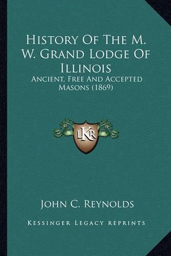 Cover image for History of the M. W. Grand Lodge of Illinois: Ancient, Free and Accepted Masons (1869)