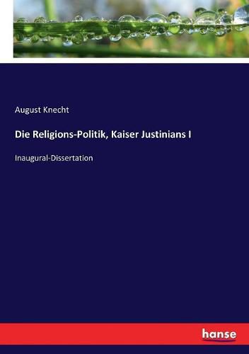 Cover image for Die Religions-Politik, Kaiser Justinians I: Inaugural-Dissertation