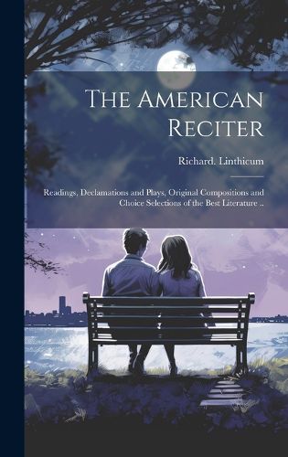 Cover image for The American Reciter; Readings, Declamations and Plays, Original Compositions and Choice Selections of the Best Literature ..