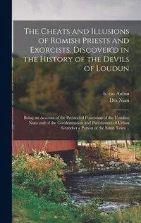 Cover image for The Cheats and Illusions of Romish Priests and Exorcists. Discover'd in the History of the Devils of Loudun