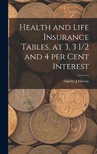 Cover image for Health and Life Insurance Tables, at 3, 3 1/2 and 4 per Cent Interest