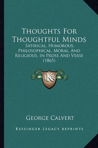 Cover image for Thoughts for Thoughtful Minds: Satirical, Humorous, Philosophical, Moral, and Religious, in Prose and Verse (1865)