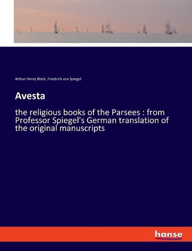 Cover image for Avesta: the religious books of the Parsees: from Professor Spiegel's German translation of the original manuscripts