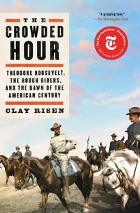 Cover image for The Crowded Hour: Theodore Roosevelt, the Rough Riders, and the Dawn of the American Century