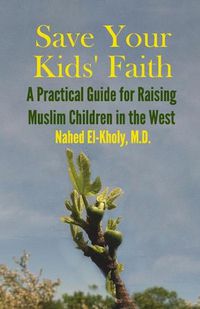 Cover image for Save Your Kids' Faith: A Practical Guide for Raising Muslim Children in the West