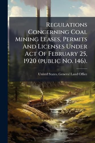 Cover image for Regulations Concerning Coal Mining Leases, Permits And Licenses Under Act Of February 25, 1920 (public No. 146).
