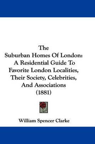 Cover image for The Suburban Homes of London: A Residential Guide to Favorite London Localities, Their Society, Celebrities, and Associations (1881)