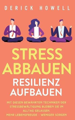 Cover image for Stress abbauen - Resilienz aufbauen: Mit diesen bewahrten Techniken der Stressbewaltigung bleiben Sie im Alltag gelassen. Mehr Lebensfreude - weniger Sorgen