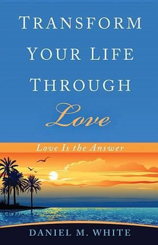 Cover image for Transform Your Life Through Love: Love Is the Answer